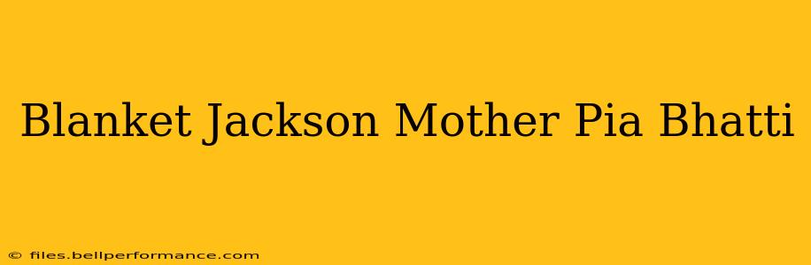 Blanket Jackson Mother Pia Bhatti