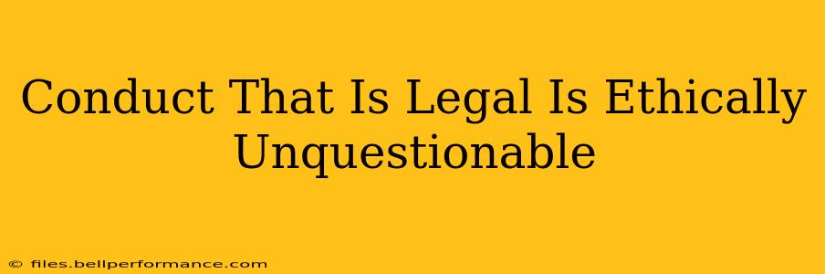 Conduct That Is Legal Is Ethically Unquestionable