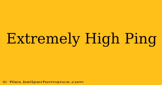 Extremely High Ping
