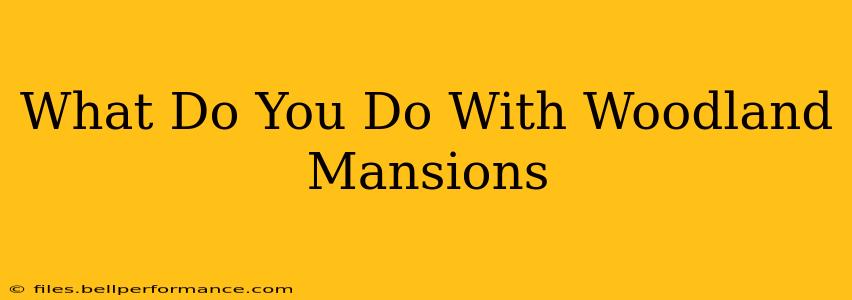 What Do You Do With Woodland Mansions
