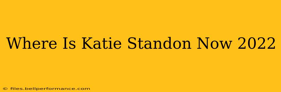 Where Is Katie Standon Now 2022